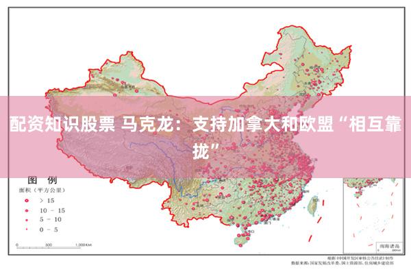 配资知识股票 马克龙：支持加拿大和欧盟“相互靠拢”