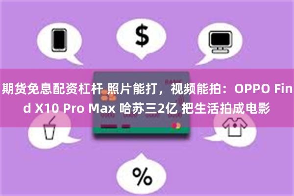 期货免息配资杠杆 照片能打，视频能拍：OPPO Find X10 Pro Max 哈苏三2亿 把生活拍成电影