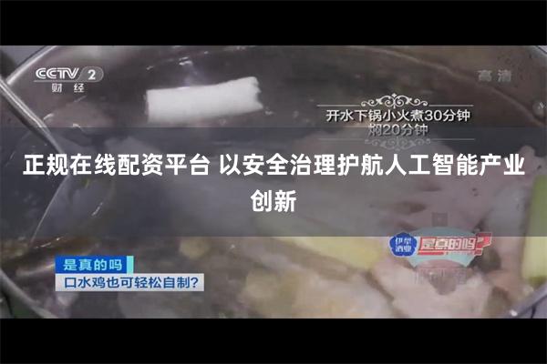 正规在线配资平台 以安全治理护航人工智能产业创新