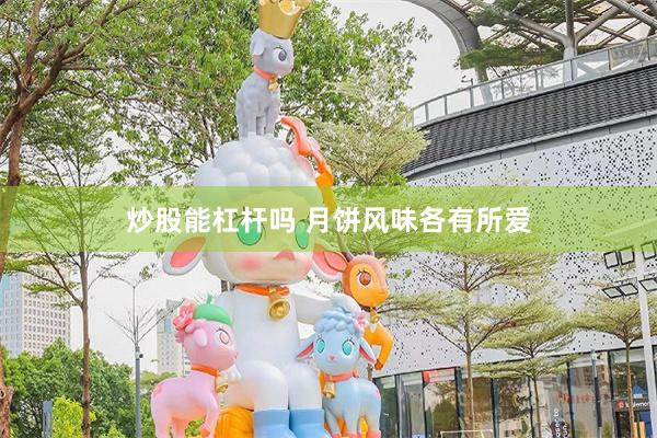 炒股能杠杆吗 月饼风味各有所爱