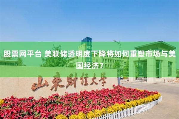 股票网平台 美联储透明度下降将如何重塑市场与美国经济？