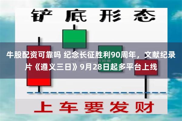 牛股配资可靠吗 纪念长征胜利90周年，文献纪录片《遵义三日》9月28日起多平台上线