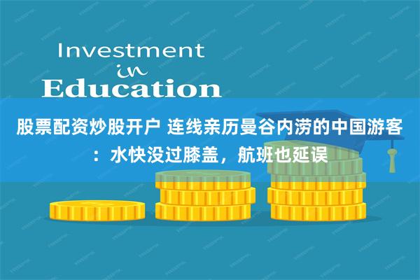 股票配资炒股开户 连线亲历曼谷内涝的中国游客：水快没过膝盖，航班也延误