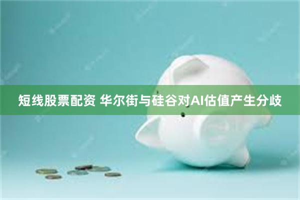 短线股票配资 华尔街与硅谷对AI估值产生分歧