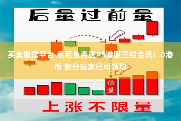 买卖股票平台 索尼免费送PS港服三档会员！0港币 部分玩家已可领取