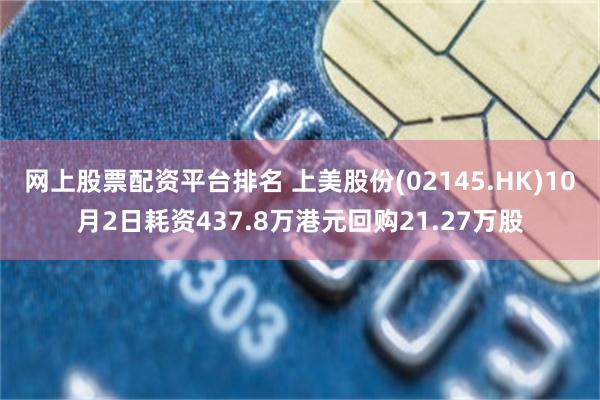 网上股票配资平台排名 上美股份(02145.HK)10月2日耗资437.8万港元回购21.27万股