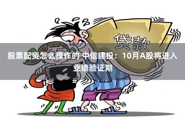 股票配资怎么操作的 中信建投：10月A股将进入业绩验证期