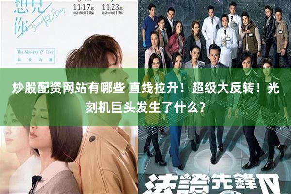 炒股配资网站有哪些 直线拉升！超级大反转！光刻机巨头发生了什么？