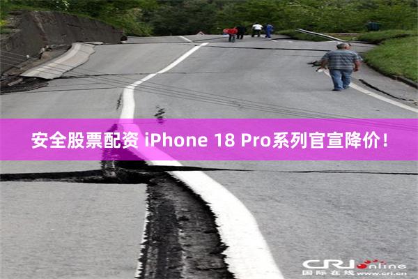 安全股票配资 iPhone 18 Pro系列官宣降价!
