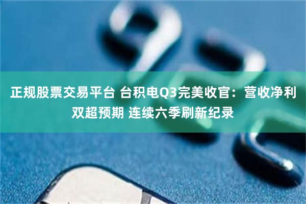 正规股票交易平台 台积电Q3完美收官：营收净利双超预期 连续六季刷新纪录