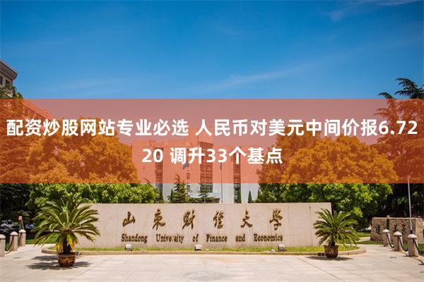 配资炒股网站专业必选 人民币对美元中间价报6.7220 调升33个基点