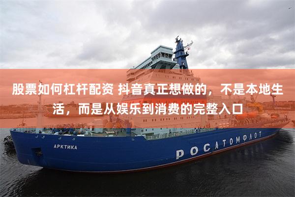 股票如何杠杆配资 抖音真正想做的，不是本地生活，而是从娱乐到消费的完整入口