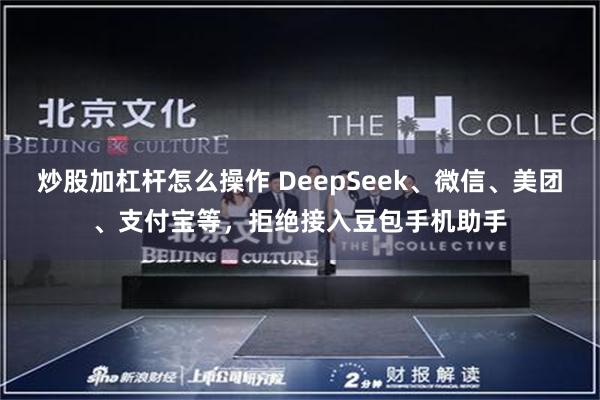 炒股加杠杆怎么操作 DeepSeek、微信、美团、支付宝等，拒绝接入豆包手机助手