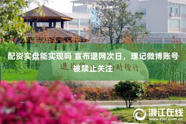 配资实盘能实现吗 宣布退网次日，理记微博账号被禁止关注