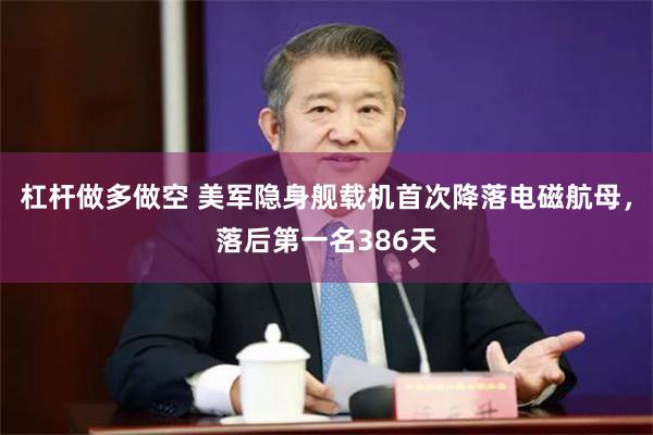 杠杆做多做空 美军隐身舰载机首次降落电磁航母，落后第一名386天
