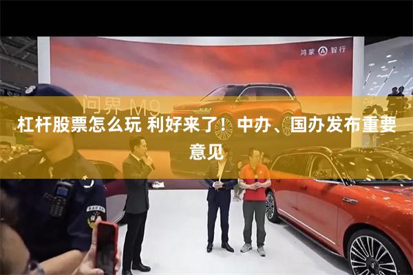 杠杆股票怎么玩 利好来了！中办、国办发布重要意见