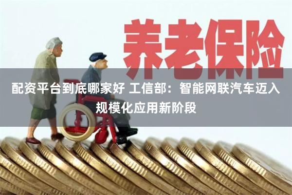 配资平台到底哪家好 工信部：智能网联汽车迈入规模化应用新阶段