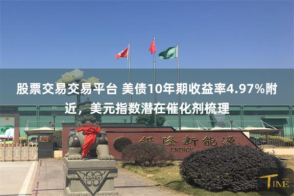 股票交易交易平台 美债10年期收益率4.97%附近,美元指数潜在催化剂梳理